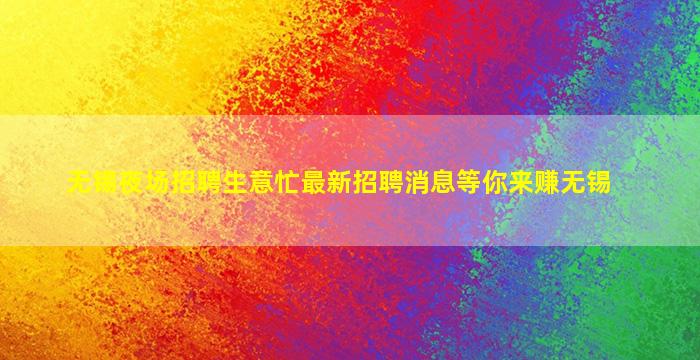 无锡夜场招聘生意忙最新招聘消息等你来赚无锡